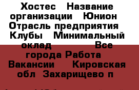 Хостес › Название организации ­ Юнион › Отрасль предприятия ­ Клубы › Минимальный оклад ­ 20 000 - Все города Работа » Вакансии   . Кировская обл.,Захарищево п.